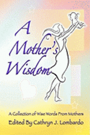 A Mother's Wisdom: A Collection of Wise Words from Mothers 1