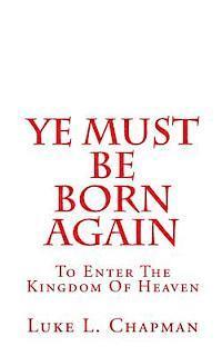 Ye Must Be Born Again: To Enter The Kingdom Of Heaven 1