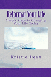 Reformat Your Life: Simple Steps to Changing Your Life Today 1