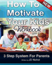 bokomslag How to Motivate Your Kids - Workbook 3 Step System For Parents: The Motivation Manifesto That Will Get Your Kids To Do Amazing Things