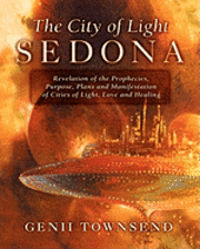 The City of Light Sedona: Revelation of the Prophecies, Purpose, Plans and Coming Manifestation of Cities of Light, Love and Healing 1