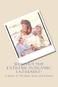 bokomslag Who Put the Extreme in Islamic Extremist?: A Study of Abraham, Isaac and Ishmael