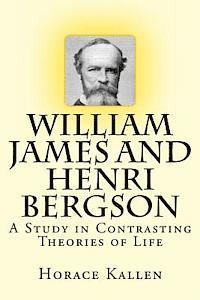 William James and Henri Bergson: A Study in Contrasting Theories of Life 1