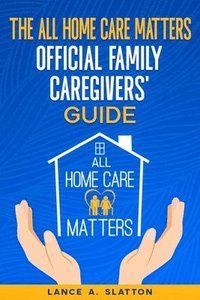 bokomslag The All Home Care Matters Official Family Caregivers' Guide