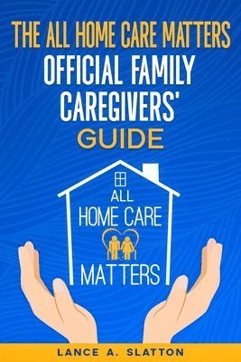 Lance A Slatton, Lance A. Slatton - All Home Care Matters Official Family Caregivers' Guide, Häftad