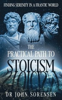 bokomslag The Practical Path to Stoicism: Finding Serenity in a Frantic World