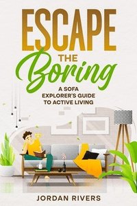 bokomslag Escape the Boring: A Sofa Explorer's Guide to Active Living