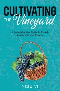 bokomslag Cultivating the Vineyard: A Comprehensive Guide to Church Leadership and Growth