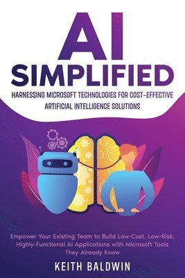 bokomslag AI Simplified: Harnessing Microsoft Technologies for Cost-Effective Artificial Intelligence Solutions: Empower Your Existing Team to