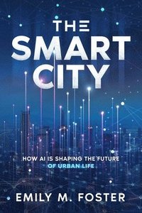 bokomslag The Smart City: How AI is Shaping the Future of Urban Life