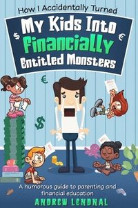 bokomslag How I Accidentally Turned My Kids Into Financially Entitled Monsters