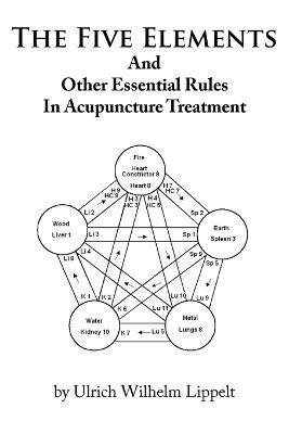 Ulrich Wilhelm Lippelt - Five Elements And Other Essential Rules In Acupuncture Treatment, Häftad