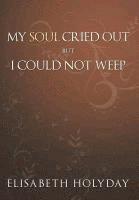 Elisabeth Holyday - My Soul Cried Out...But I Could Not Weep, Inbunden