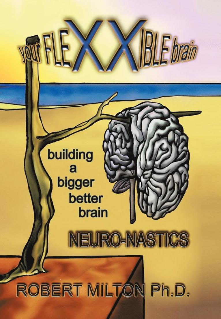 Robert Milton Ph.D., Robert Milton - Your FLEXXIBLE Brain Neuro-nastics Building a Bigger Better Brain, Inbunden