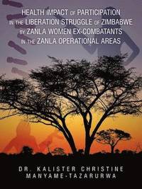 bokomslag Health Impact of Participation in the Liberation Struggle of Zimbabwe by Zanla Women Ex-Combatants in the Zanla Operational Areas