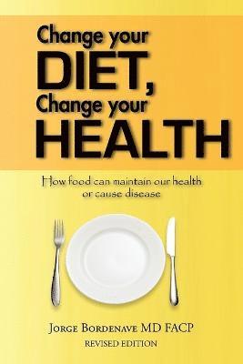 Jorge Bordenave MD FACP, Jorge Bordenave Facp - Change Your Diet, Change Your Health, Häftad