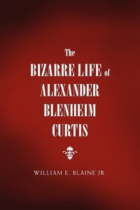 bokomslag The Bizarre Life of Alexander Blenheim Curtis