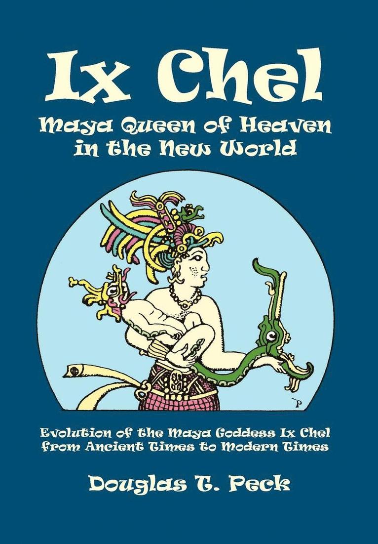 Douglas T Peck, Douglas T. Peck - Ix Chel Maya Queen of Heaven in the New World, Inbunden