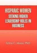 Sylvia C Motta, Sylvia C. Motta, Sylvia C. Phd Motta - Hispanic Women Seeking Higher Leadership Roles in Business, Inbunden