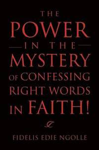 bokomslag The Power in the Mystery of Confessing Right Words in Faith!