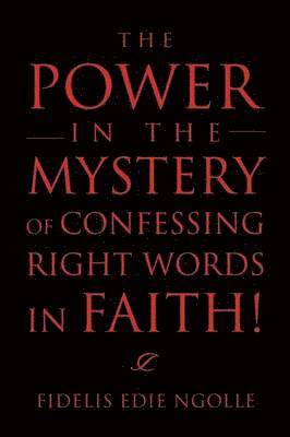 Fidelis Edie Ngolle - Power in the Mystery of Confessing Right Words in Faith!, Häftad