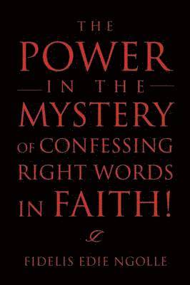 The Power in the Mystery of Confessing Right Words in Faith! 1