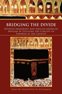 bokomslag Bridging the Divide Between Immigrant and African American Muslims by Utilizing the Concept of Tawheed as the Catalyst