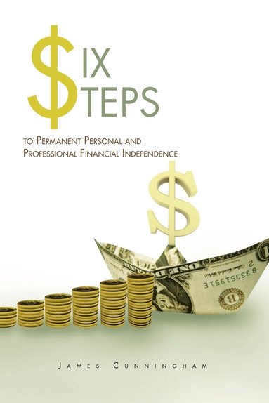 James Cunningham - Six Steps to Permanent Personal and Professional Financial Independence, Häftad