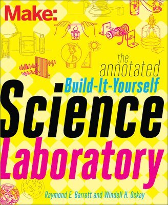 Windell Oskay, Raymond Barrett - Make – The Annotated Build–It–Yourself Science Laboratory, Häftad