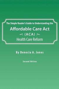 bokomslag The Simple Reader's Guide to Understanding the Affordable Care ACT (ACA) Health Care Reform