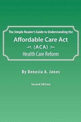 bokomslag The Simple Reader's Guide to Understanding the Affordable Care ACT (ACA) Health Care Reform