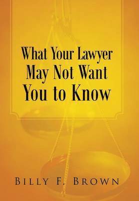 Billy F Brown, Billy F. Brown - What Your Lawyer May Not Want You to Know, Inbunden
