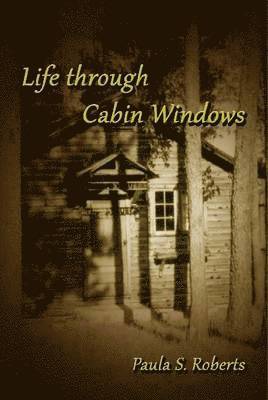 Paula Roberts - Life Through Cabin Windows, Inbunden