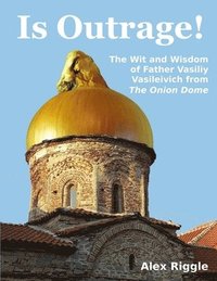 bokomslag Is Outrage! The Wit and Wisdom of Father Vasiliy Vasileivich from The Onion Dome