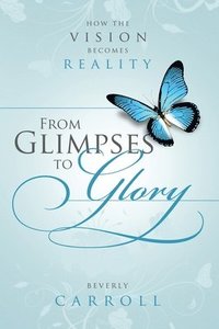 bokomslag From Glimpses to Glory; How the Vision Becomes Reality