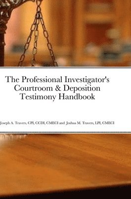 Cpi CCDI Travers, Lpi Cmeci Travers, Joseph A. Travers, CPI, CCDI, CMECI, Joshua M. Travers, LPI, CMECI, CPI CCDI CMECI Joseph A. Travers, Lpi Cmeci Joshua M. Travers - Professional Investigator's Courtroom & Deposition Testimony Handbook, Inbunden