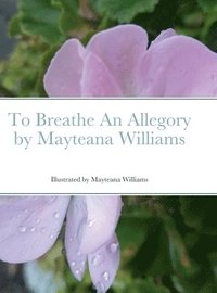 bokomslag To Breathe An Allegory by Mayteana Williams