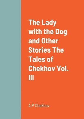 The Lady with the Dog and Other Stories The Tales of Chekhov Vol. III 1