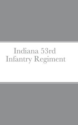 Historical Sketch And Roster Of The Indiana 53rd Infantry Regiment 1