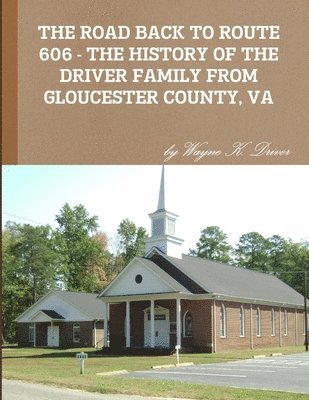 THE Road Back to Route 606 - the History of the Driver Family from Gloucester County, Va 1