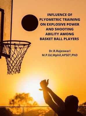 Rajeswari R - Influence of Plyometric Training on Explosive Power and Shooting Ability Among Basket Ball Players, Inbunden