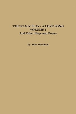 THE STACY PLAY - A LOVE SONG - VOLUME I and Other Plays and Poetry 1