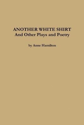 bokomslag ANOTHER WHITE SHIRT and Other Plays and Poetry