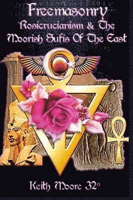 Keith Moore - Freemasonry, Rosicrucianism and the Moorish Sufis of The East, Häftad