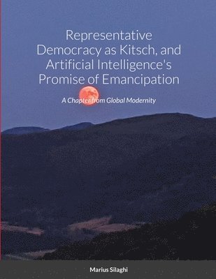 Marius Silaghi - Representative Democracy as Kitsch, and Artificial Intelligence's Promise of Emancipation, Häftad