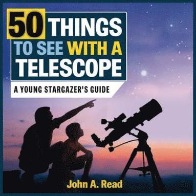 John A. Read - 50 Things to See with a Telescope: A Young Stargazer's Guide, Inbunden