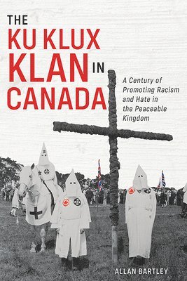 bokomslag The Ku Klux Klan in Canada: A Century of Promoting Racism and Hate in the Peaceable Kingdom