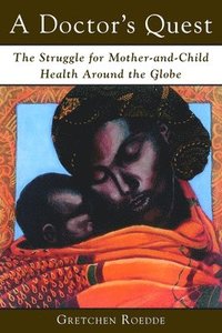 bokomslag A Doctor's Quest: The Struggle for Mother-And-Child Health Around the Globe