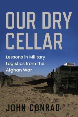 Our Dry Cellar: Lessons in Military Logistics from the Afghan War