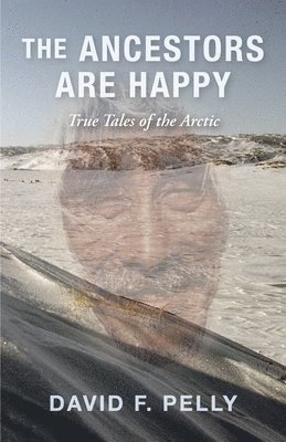 The Ancestors Are Happy: True Tales of the Arctic